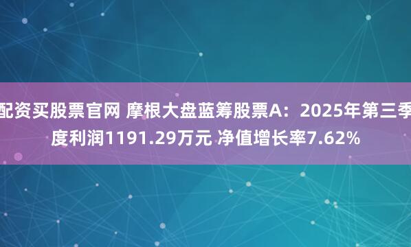 配资买股票官网 摩根大盘蓝筹股票A：2025年第三季度利润1191.29万元 净值增长率7.62%