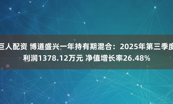 巨人配资 博道盛兴一年持有期混合：2025年第三季度利润1378.12万元 净值增长率26.48%