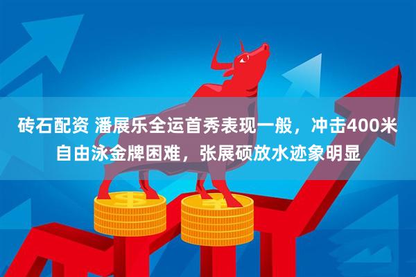 砖石配资 潘展乐全运首秀表现一般，冲击400米自由泳金牌困难，张展硕放水迹象明显