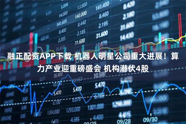 融正配资APP下载 机器人明星公司重大进展！算力产业迎重磅盛会 机构潜伏4股