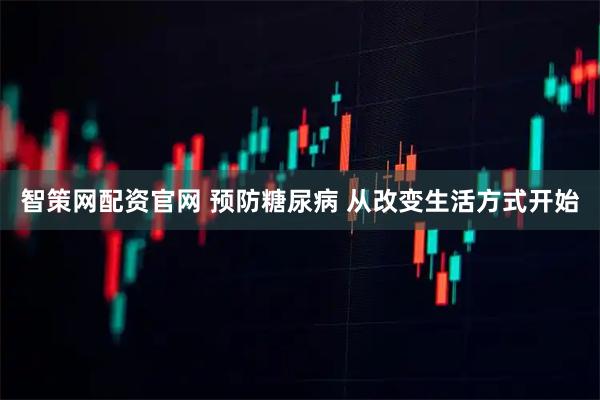 智策网配资官网 预防糖尿病 从改变生活方式开始