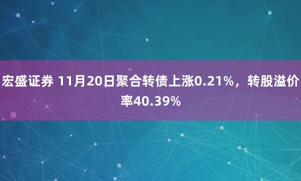 宏盛证券 11月20日聚合转债上涨0.21%，转股溢价率40.39%