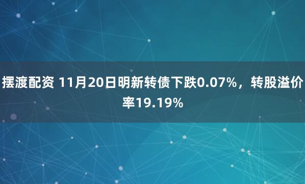 摆渡配资 11月20日明新转债下跌0.07%，转股溢价率19.19%