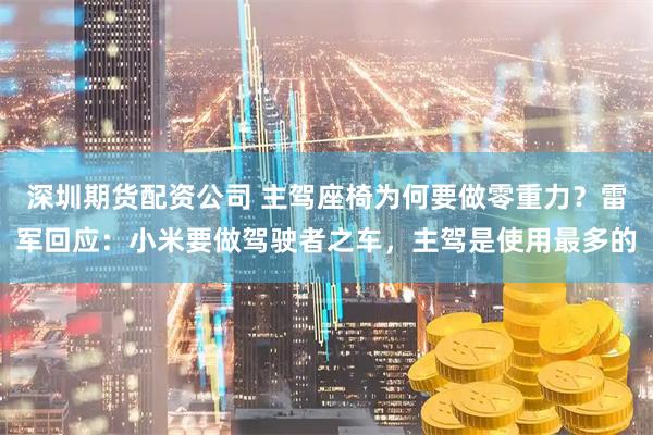 深圳期货配资公司 主驾座椅为何要做零重力？雷军回应：小米要做驾驶者之车，主驾是使用最多的