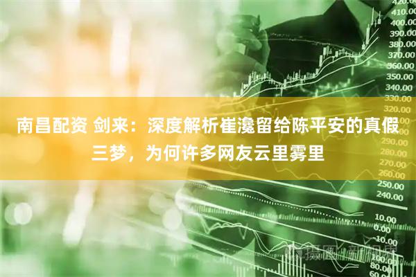 南昌配资 剑来：深度解析崔瀺留给陈平安的真假三梦，为何许多网友云里雾里